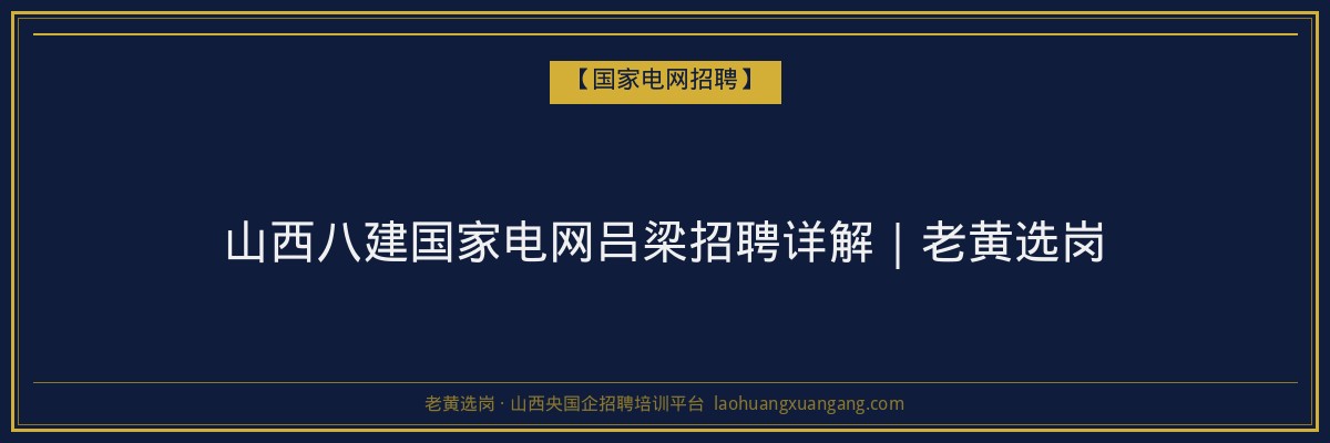 山西八建国家电网吕梁招聘详解|老黄选岗 - 老黄选岗