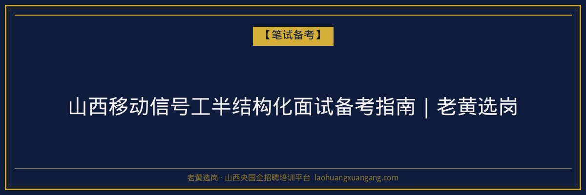 山西移动信号工半结构化面试备考指南｜老黄选岗 - 老黄选岗