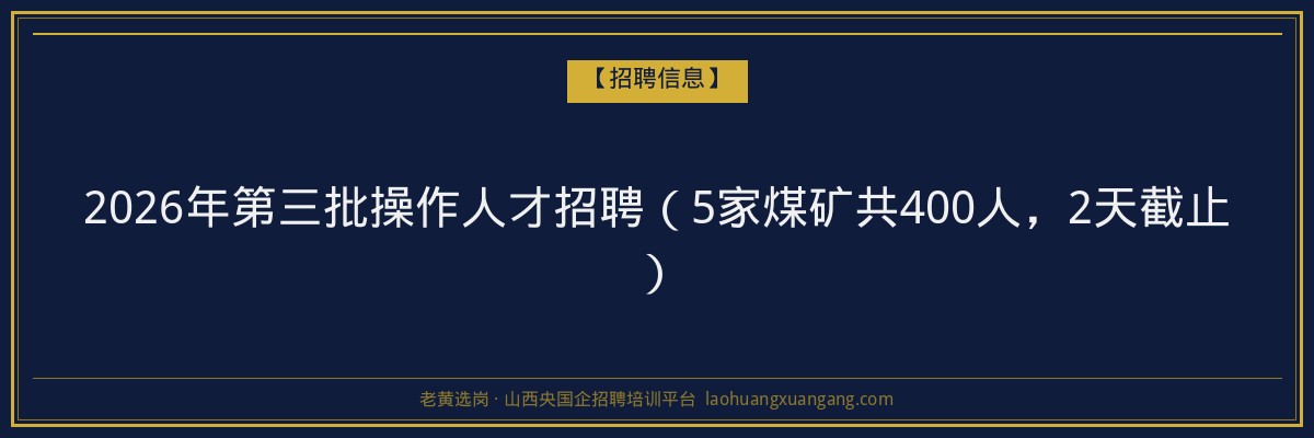2026年第三批操作人才招聘（5家煤矿共400人，2天截止） - 老黄选岗