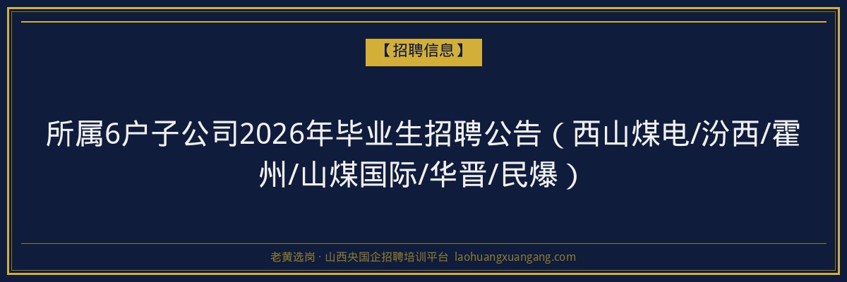 所属6户子公司2026年毕业生招聘公告（西山煤电/汾西/霍州/山煤国际/华晋/民爆） - 老黄选岗