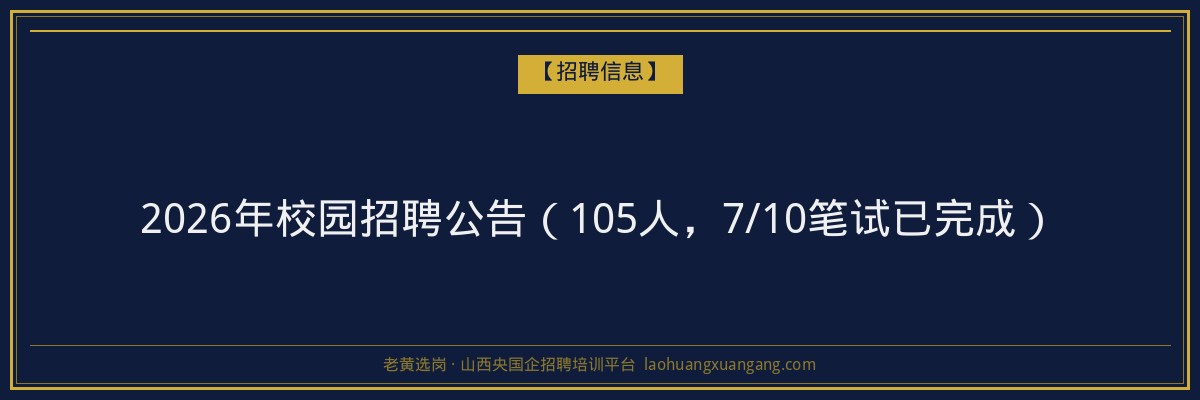 2026年校园招聘公告（105人，7/10笔试已完成） - 老黄选岗