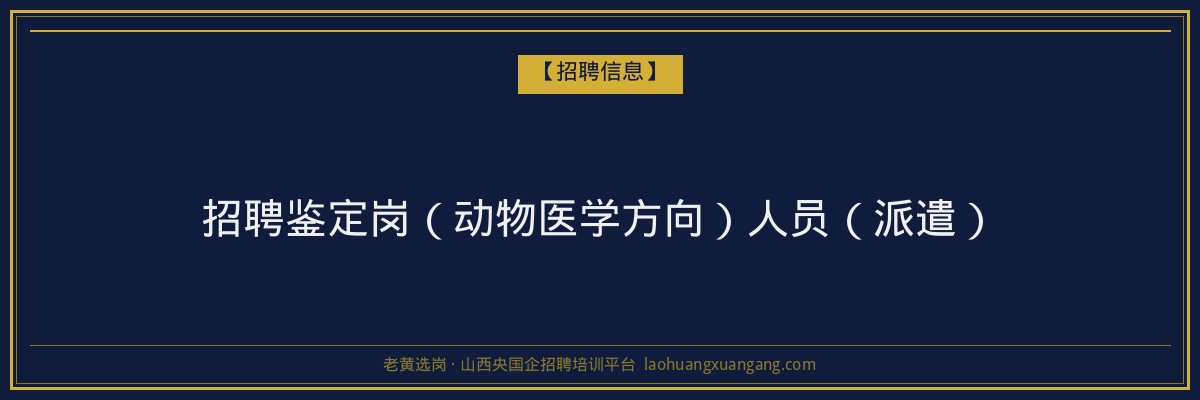 招聘鉴定岗（动物医学方向）人员（派遣） - 老黄选岗