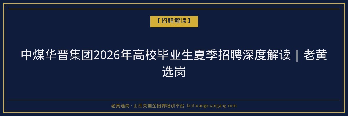 中煤华晋集团2026年高校毕业生夏季招聘深度解读｜老黄选岗 - 老黄选岗