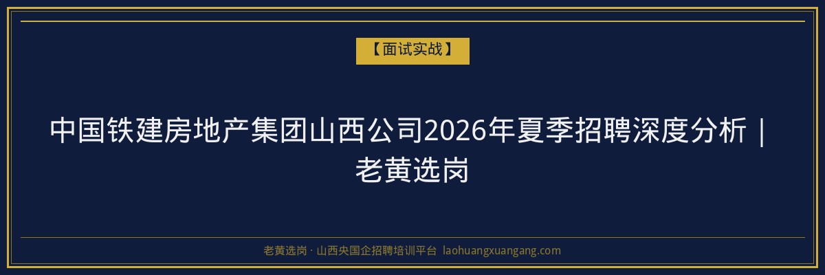 中国铁建房地产集团山西公司2026年夏季招聘深度分析｜老黄选岗 - 老黄选岗
