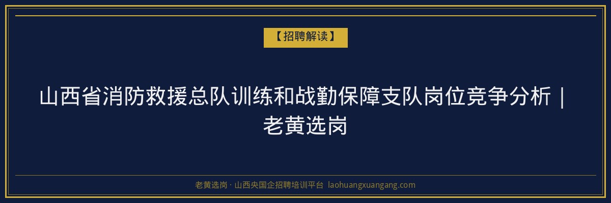 山西省消防救援总队训练和战勤保障支队岗位竞争分析｜老黄选岗 - 老黄选岗