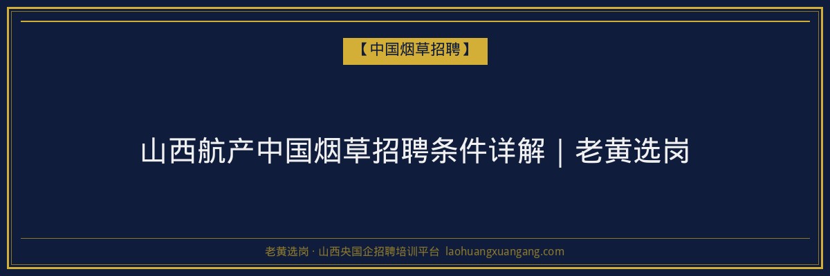 山西航产中国烟草招聘条件详解｜老黄选岗 - 老黄选岗