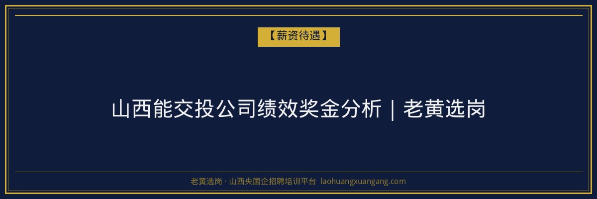 山西能交投公司绩效奖金分析｜老黄选岗 - 老黄选岗