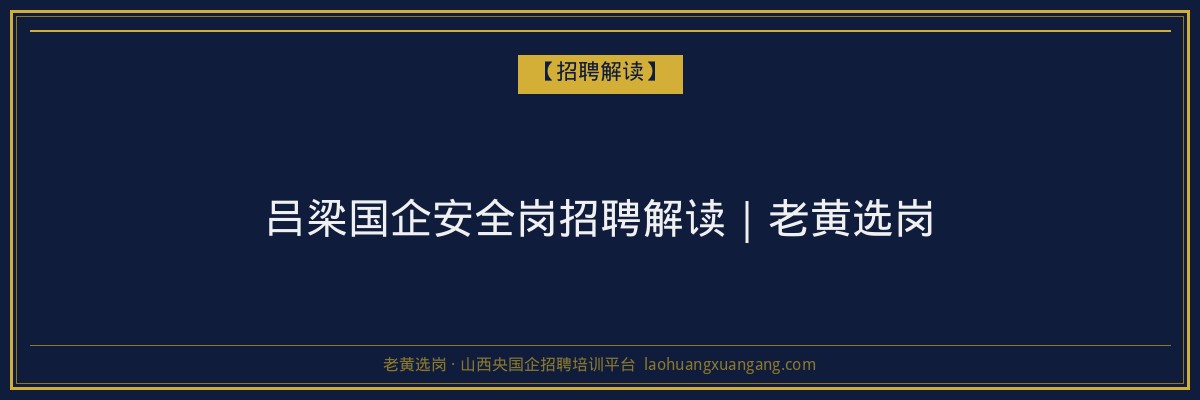 吕梁国企安全岗招聘解读｜老黄选岗 - 老黄选岗