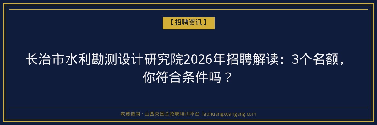 长治市水利勘测设计研究院2026年招聘解读：3个名额，你符合条件吗？ - 老黄选岗