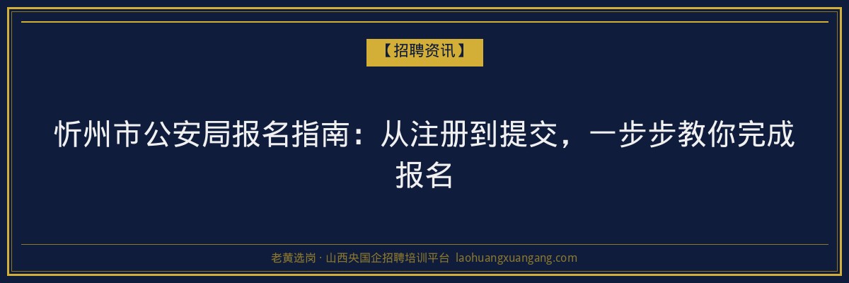 忻州市公安局报名指南：从注册到提交，一步步教你完成报名 - 老黄选岗