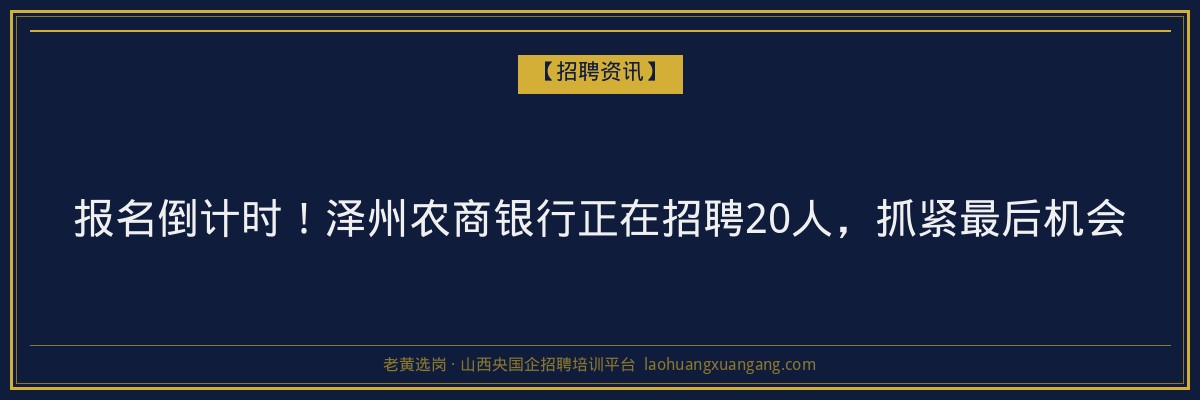 报名倒计时！泽州农商银行正在招聘20人，抓紧最后机会 - 老黄选岗