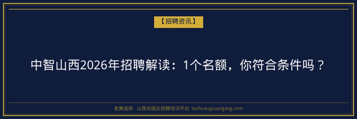 中智山西2026年招聘解读：1个名额，你符合条件吗？ - 老黄选岗