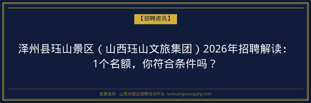 泽州县珏山景区（山西珏山文旅集团）2026年招聘解读：1个名额，你符合条件吗？ - 老黄选岗