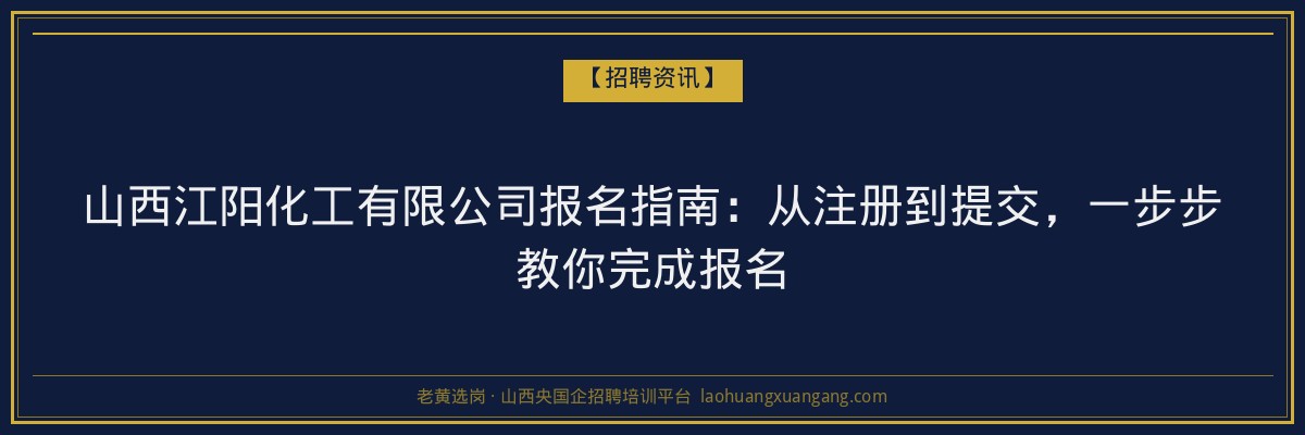 山西江阳化工有限公司报名指南：从注册到提交，一步步教你完成报名 - 老黄选岗