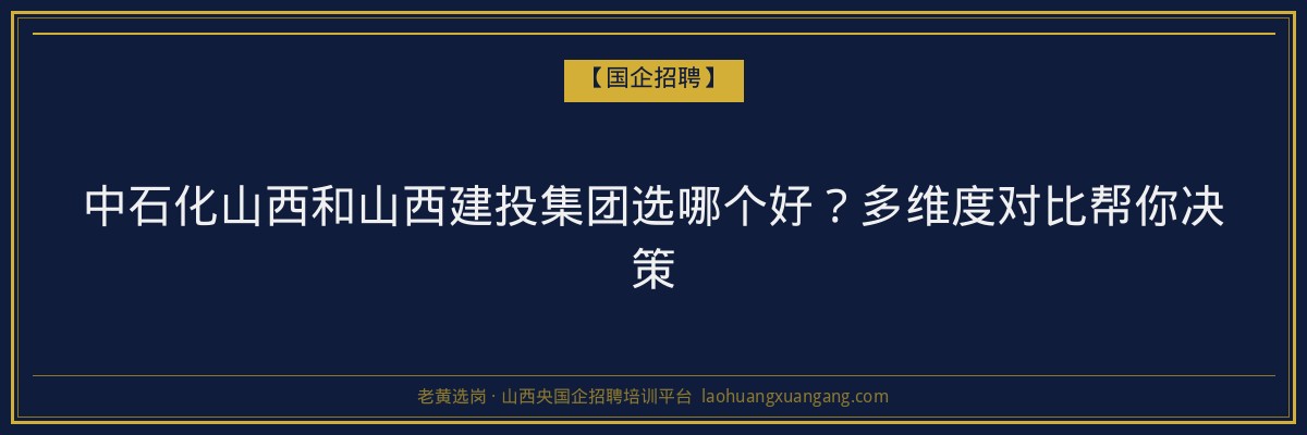 中石化山西和山西建投集团选哪个好？多维度对比帮你决策 - 老黄选岗