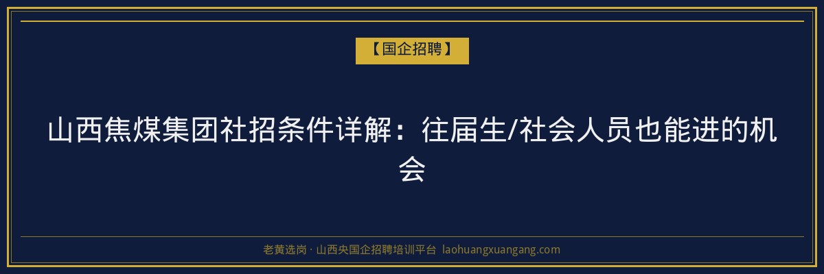 山西焦煤集团社招条件详解：往届生/社会人员也能进的机会 - 老黄选岗