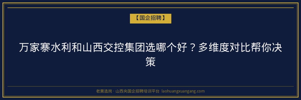万家寨水利和山西交控集团选哪个好？多维度对比帮你决策 - 老黄选岗