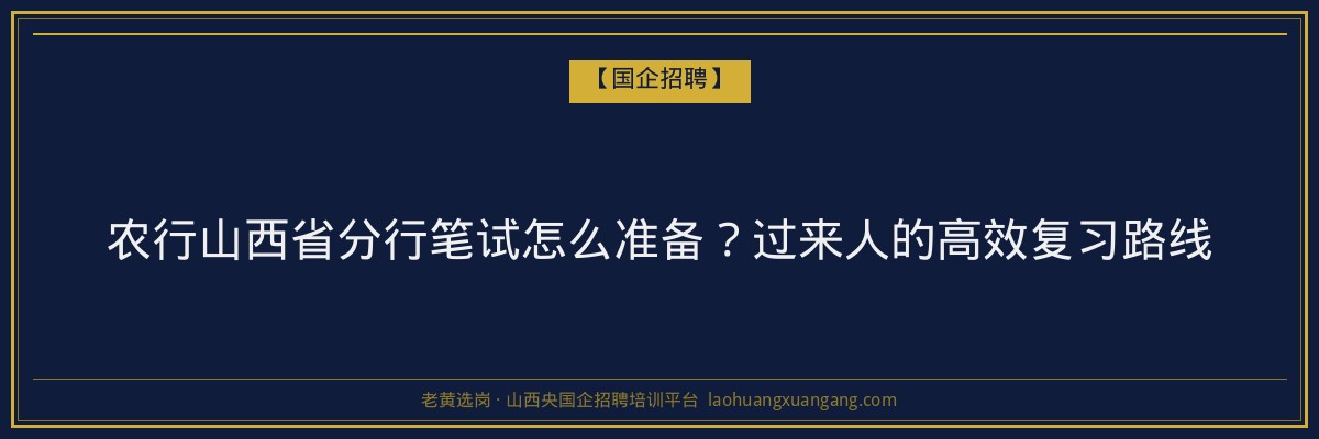 农行山西省分行笔试怎么准备？过来人的高效复习路线 - 老黄选岗