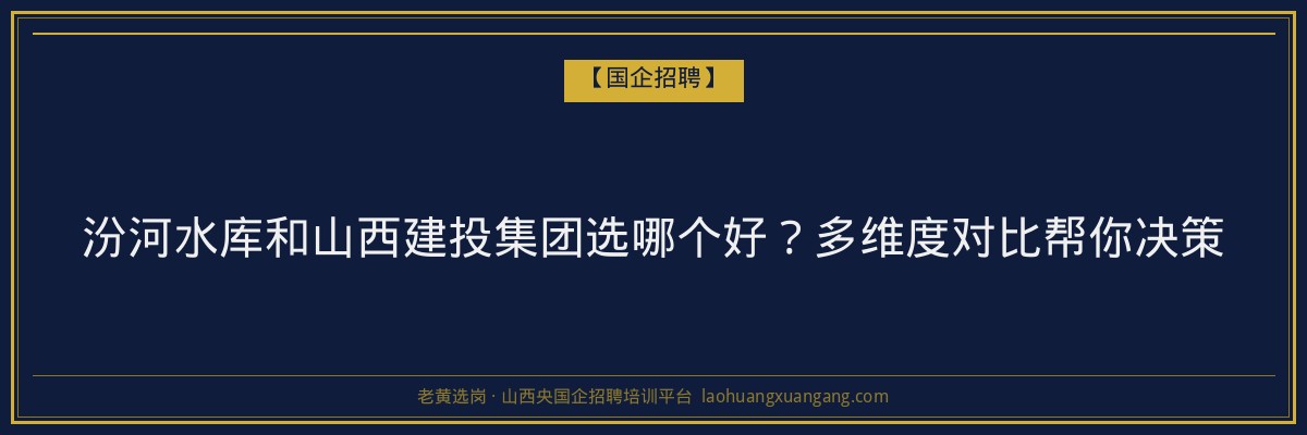 汾河水库和山西建投集团选哪个好？多维度对比帮你决策 - 老黄选岗