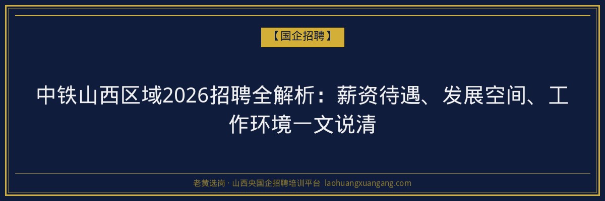 中铁山西区域2026招聘全解析：薪资待遇、发展空间、工作环境一文说清 - 老黄选岗