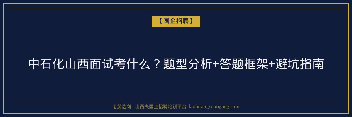 中石化山西面试考什么？题型分析+答题框架+避坑指南 - 老黄选岗