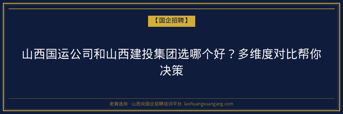 山西国运公司和山西建投集团选哪个好？多维度对比帮你决策 - 老黄选岗
