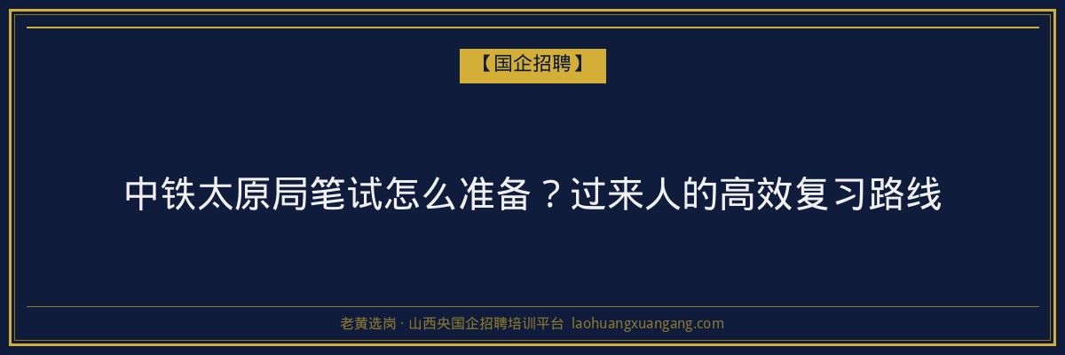 中铁太原局笔试怎么准备？过来人的高效复习路线 - 老黄选岗