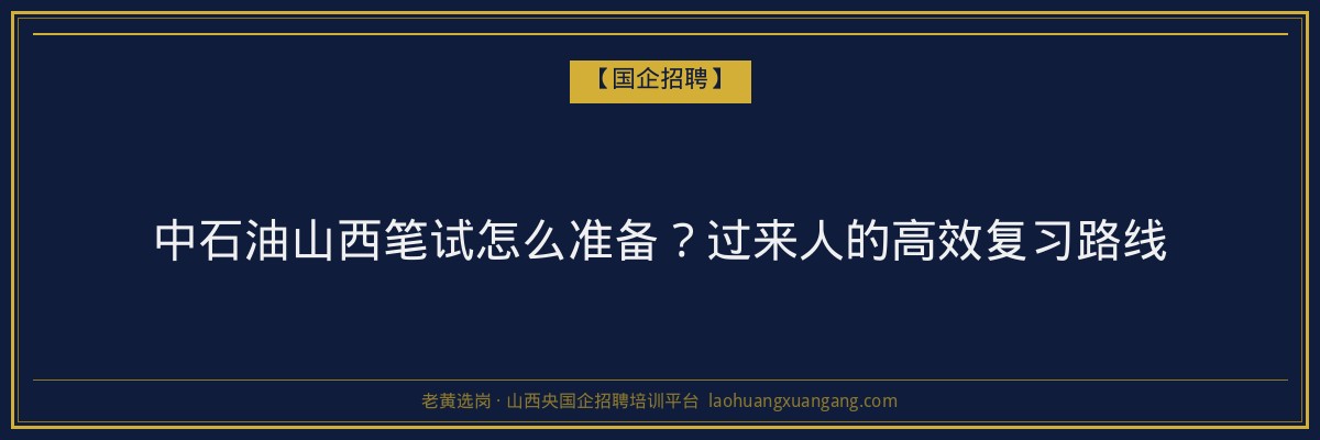 中石油山西笔试怎么准备？过来人的高效复习路线 - 老黄选岗