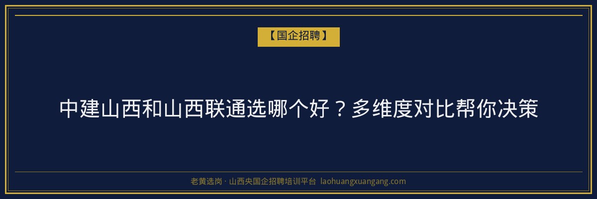 中建山西和山西联通选哪个好？多维度对比帮你决策 - 老黄选岗