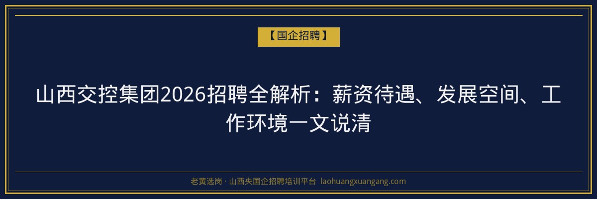 山西交控集团2026招聘全解析：薪资待遇、发展空间、工作环境一文说清 - 老黄选岗