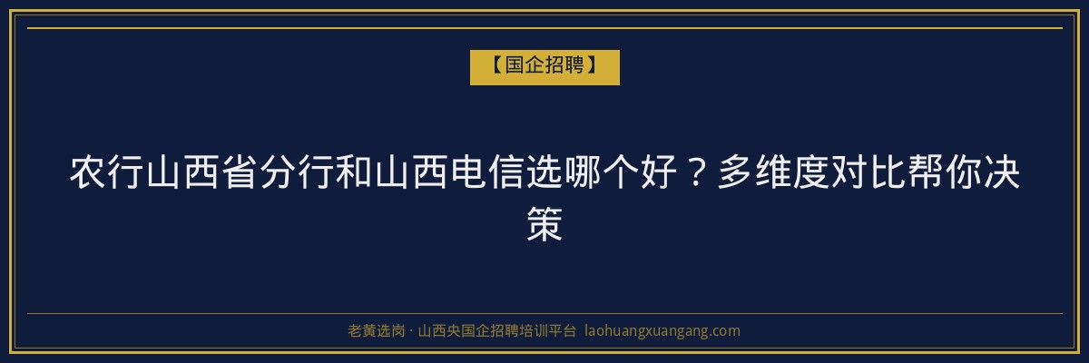农行山西省分行和山西电信选哪个好？多维度对比帮你决策 - 老黄选岗