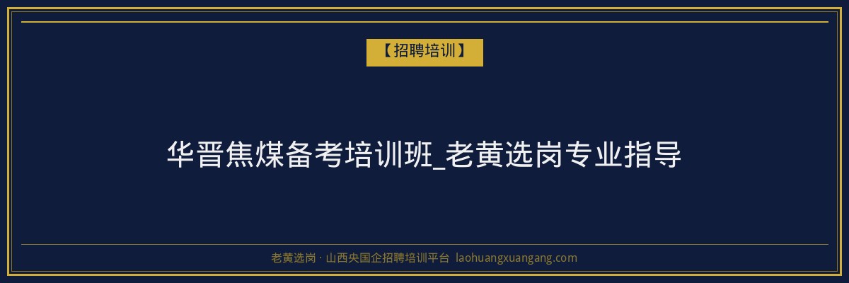 华晋焦煤备考培训班_老黄选岗专业指导 - 老黄选岗