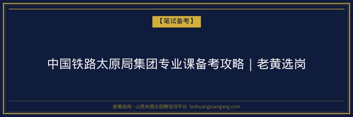 中国铁路太原局集团专业课备考攻略｜老黄选岗 - 老黄选岗