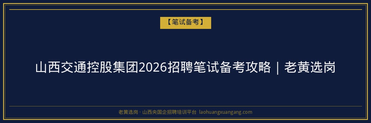 山西交通控股集团2026招聘笔试备考攻略｜老黄选岗 - 老黄选岗