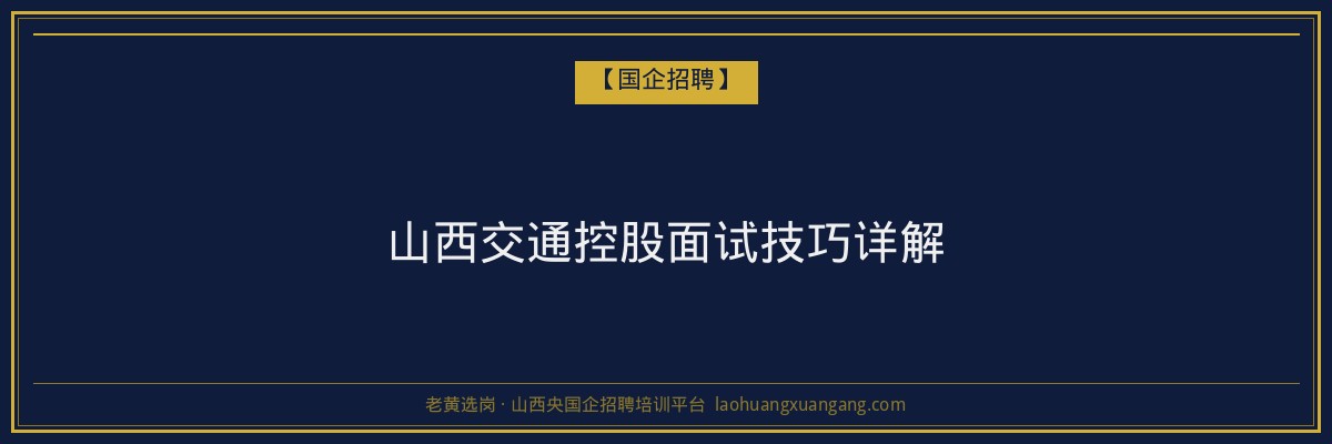 山西交通控股面试技巧详解 - 老黄选岗