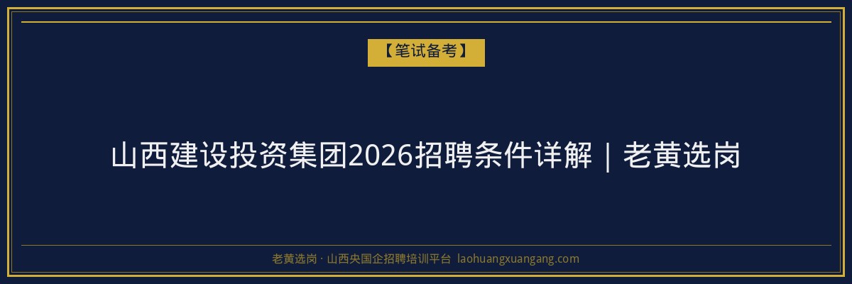 山西建设投资集团2026招聘条件详解｜老黄选岗 - 老黄选岗
