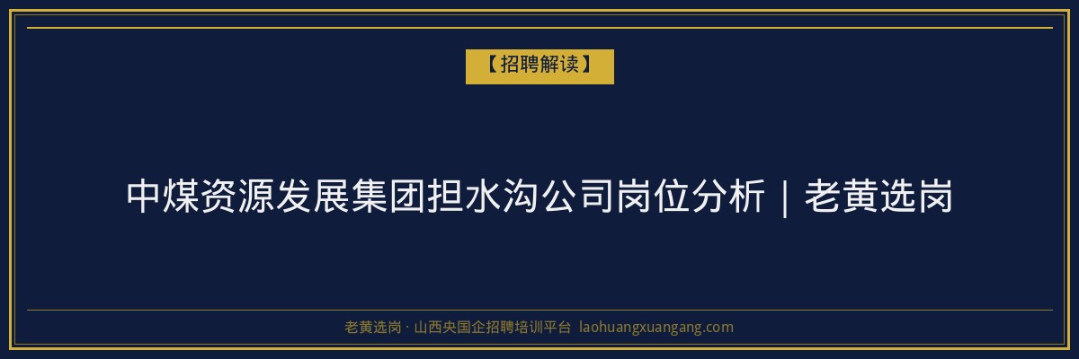 中煤资源发展集团担水沟公司岗位分析｜老黄选岗 - 老黄选岗