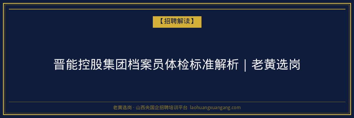 晋能控股集团档案员体检标准解析｜老黄选岗 - 老黄选岗
