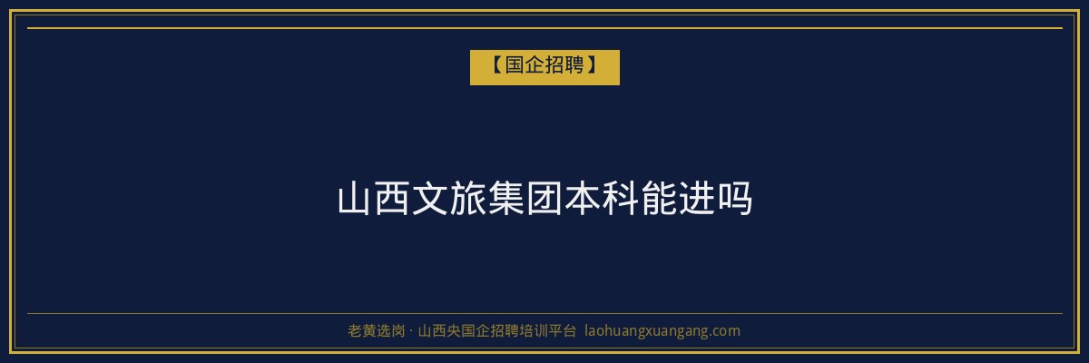 山西文旅集团本科能进吗 - 老黄选岗