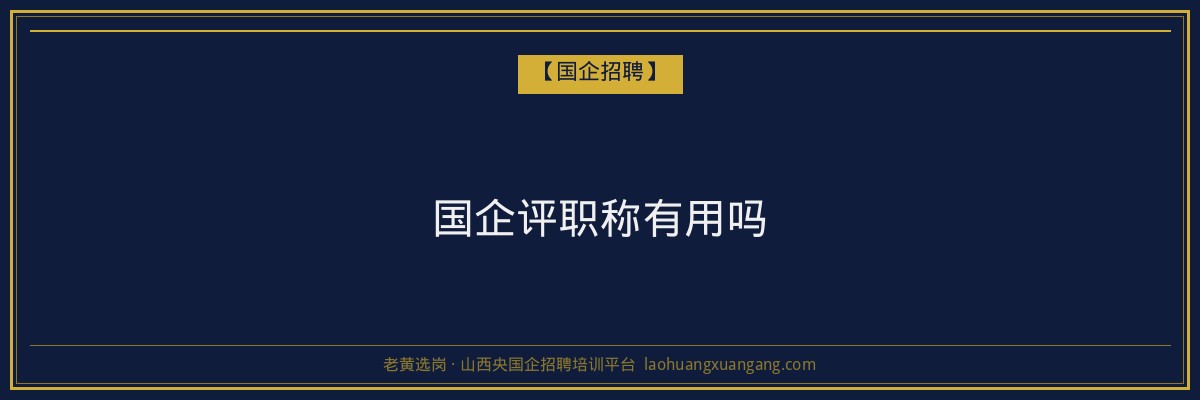 国企评职称有用吗 - 老黄选岗