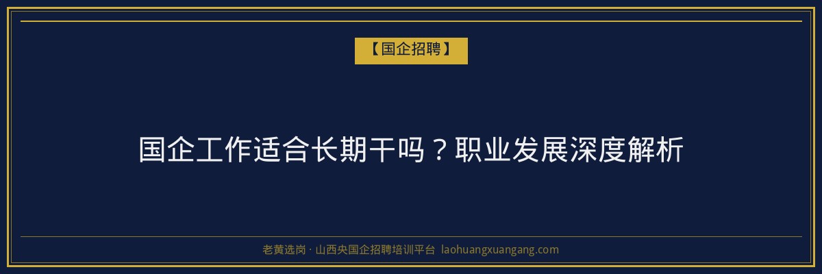国企工作适合长期干吗？职业发展深度解析 - 老黄选岗