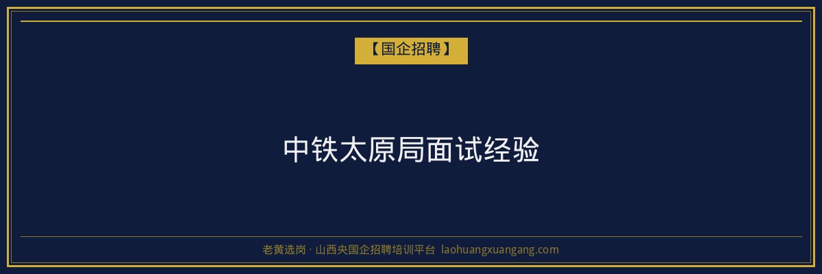 中铁太原局面试经验 - 老黄选岗