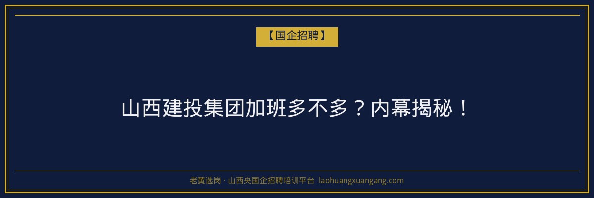 山西建投集团加班多不多？内幕揭秘！ - 老黄选岗