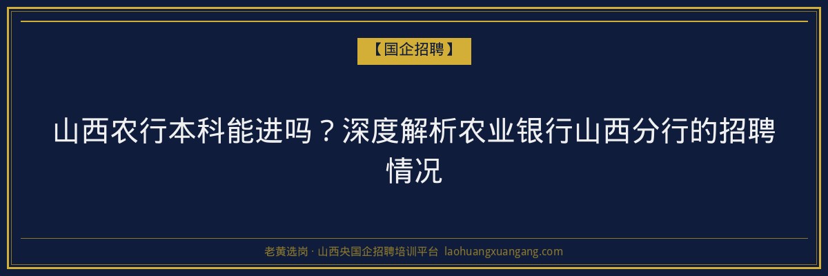 山西农行本科能进吗？深度解析农业银行山西分行的招聘情况 - 老黄选岗