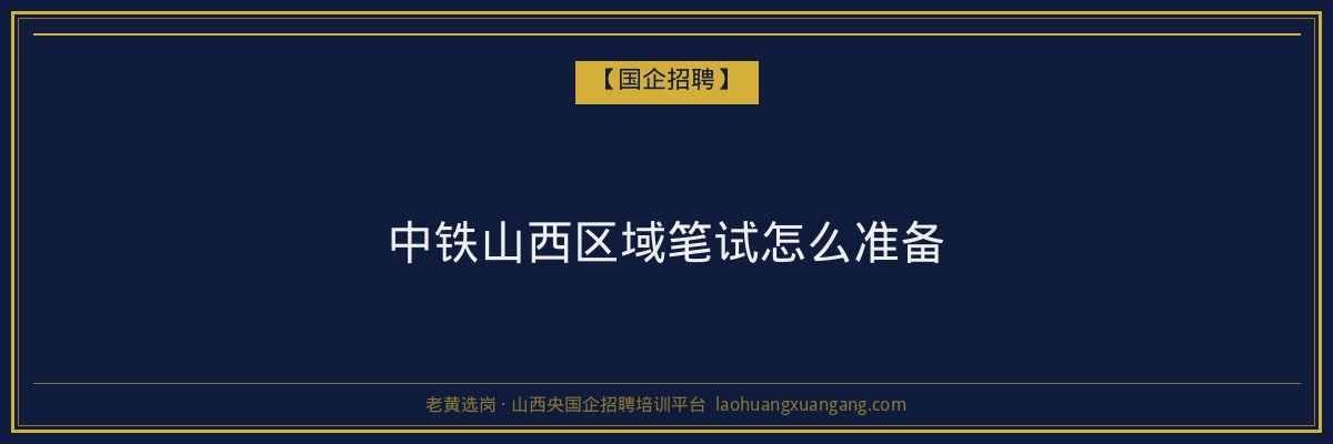 中铁山西区域笔试怎么准备 - 老黄选岗