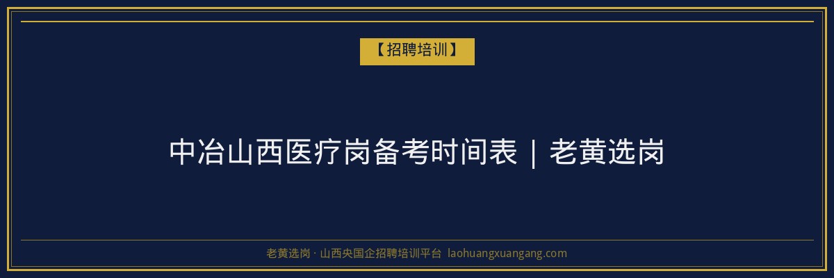 中冶山西医疗岗备考时间表 | 老黄选岗 - 老黄选岗