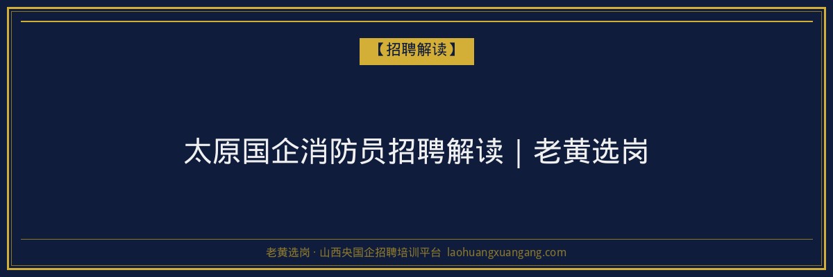 太原国企消防员招聘解读｜老黄选岗 - 老黄选岗