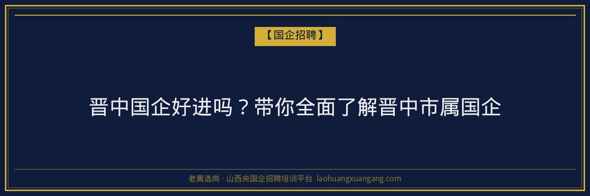 晋中国企好进吗？带你全面了解晋中市属国企 - 老黄选岗