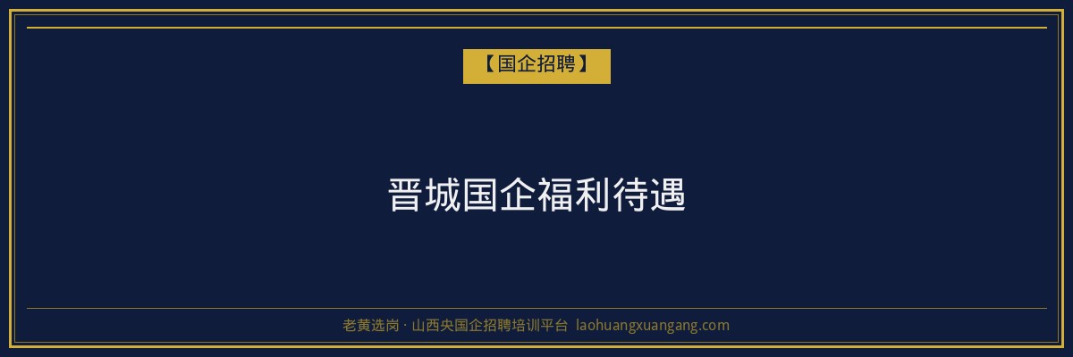 晋城国企福利待遇 - 老黄选岗