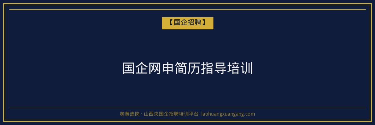国企网申简历指导培训 - 老黄选岗